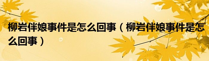 柳岩伴娘事件是怎么回事（柳岩伴娘事件是怎么回事）