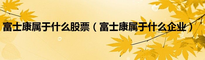 富士康属于什么股票（富士康属于什么企业）
