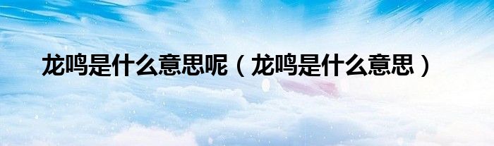 龙鸣是什么意思呢（龙鸣是什么意思）
