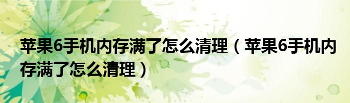 苹果6手机内存满了怎么清理（苹果6手机内存满了怎么清理）
