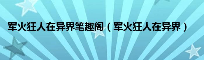 军火狂人在异界笔趣阁（军火狂人在异界）