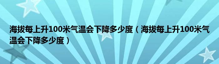 海拔每上升100米气温会下降多少度（海拔每上升100米气温会下降多少度）