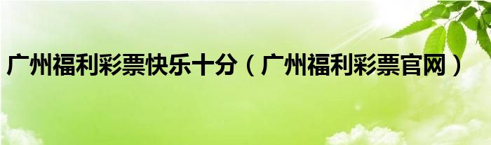 广州福利彩票快乐十分（广州福利彩票官网）
