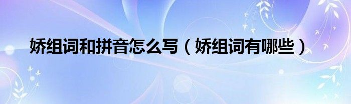 娇组词和拼音怎么写（娇组词有哪些）