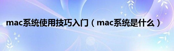 mac系统使用技巧入门（mac系统是什么）