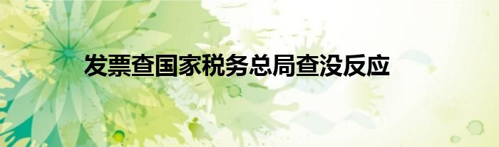发票查国家税务总局查没反应