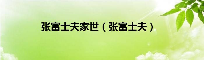 张富士夫家世（张富士夫）