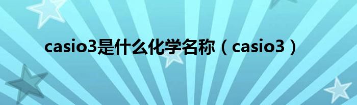 casio3是什么化学名称（casio3）