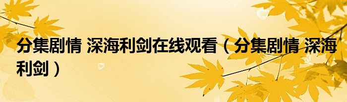 分集剧情 深海利剑在线观看（分集剧情 深海利剑）