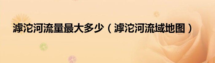 滹沱河流量最大多少（滹沱河流域地图）