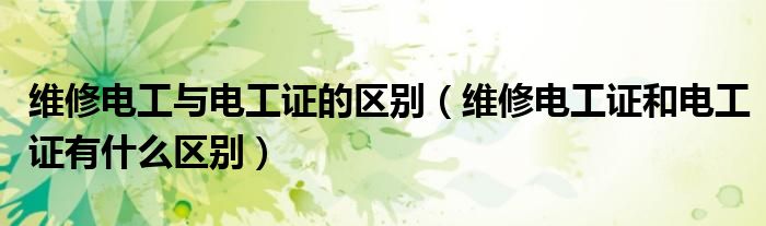 维修电工与电工证的区别（维修电工证和电工证有什么区别）