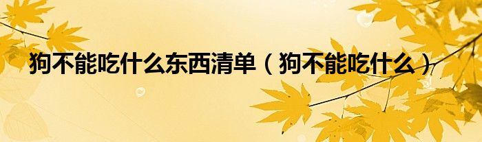 狗不能吃什么东西清单（狗不能吃什么）