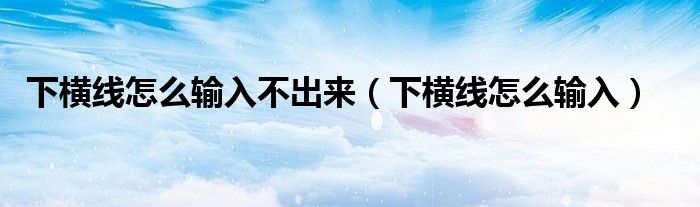 下横线怎么输入不出来（下横线怎么输入）