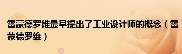 雷蒙德罗维最早提出了工业设计师的概念（雷蒙德罗维）