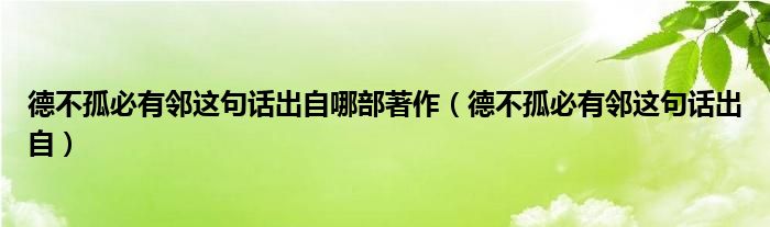 德不孤必有邻这句话出自哪部著作（德不孤必有邻这句话出自）