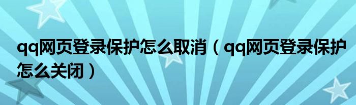 qq网页登录保护怎么取消（qq网页登录保护怎么关闭）