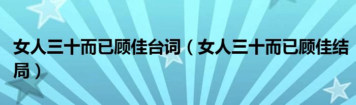 女人三十而已顾佳台词（女人三十而已顾佳结局）