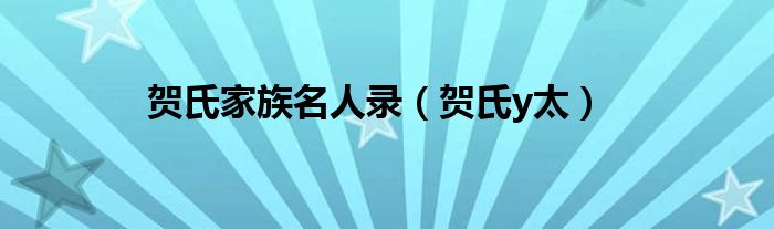 贺氏家族名人录（贺氏y太）
