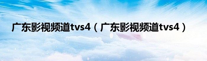 广东影视频道tvs4（广东影视频道tvs4）