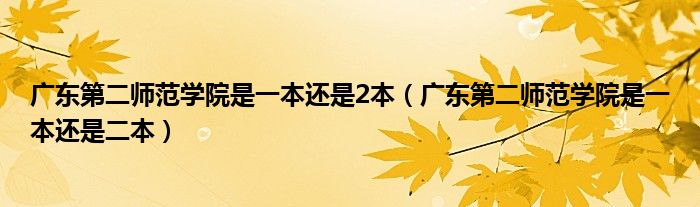 广东第二师范学院是一本还是2本（广东第二师范学院是一本还是二本）