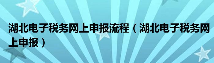 湖北电子税务网上申报流程（湖北电子税务网上申报）