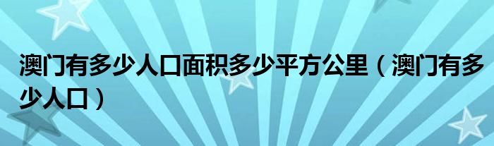 澳门有多少人口面积多少平方公里（澳门有多少人口）