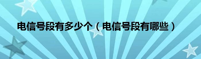电信号段有多少个（电信号段有哪些）