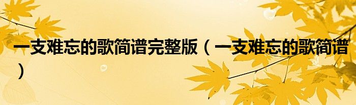 一支难忘的歌简谱完整版（一支难忘的歌简谱）