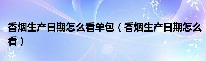 香烟生产日期怎么看单包（香烟生产日期怎么看）