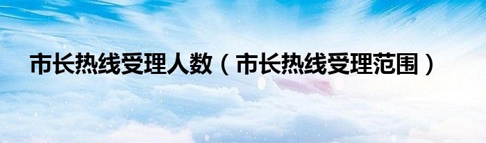 市长热线受理人数（市长热线受理范围）