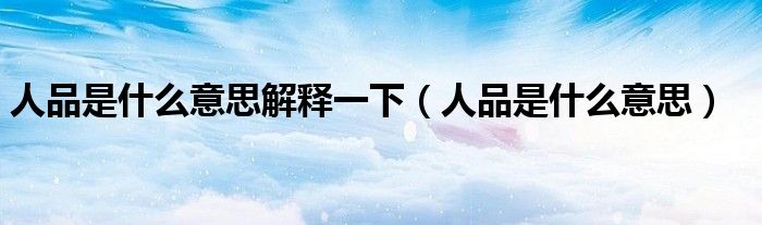 人品是什么意思解释一下（人品是什么意思）