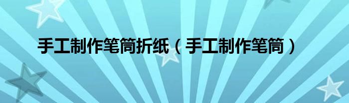 手工制作笔筒折纸（手工制作笔筒）