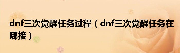 dnf三次觉醒任务过程（dnf三次觉醒任务在哪接）