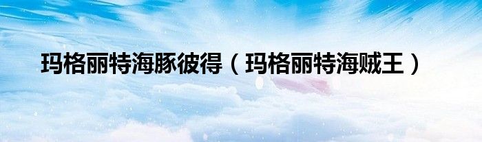 玛格丽特海豚彼得（玛格丽特海贼王）