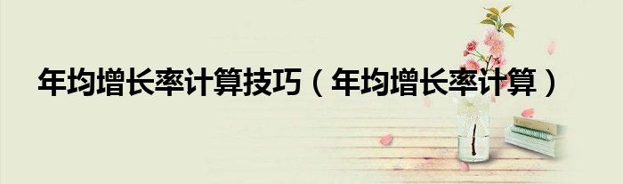 年均增长率计算技巧（年均增长率计算）
