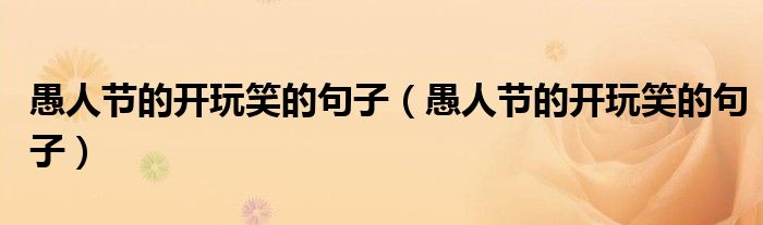 愚人节的开玩笑的句子（愚人节的开玩笑的句子）