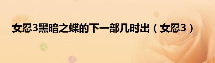 女忍3黑暗之蝶的下一部几时出（女忍3）