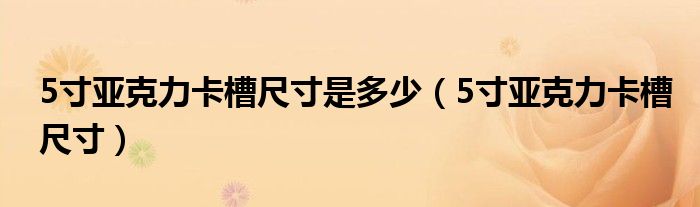 5寸亚克力卡槽尺寸是多少（5寸亚克力卡槽尺寸）