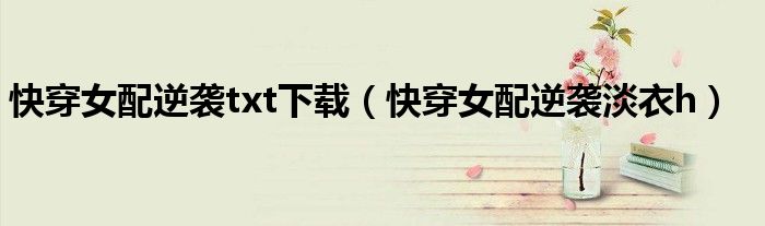 快穿女配逆袭txt下载（快穿女配逆袭淡衣h）