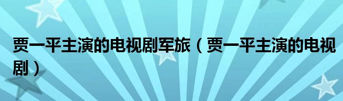 贾一平主演的电视剧军旅（贾一平主演的电视剧）