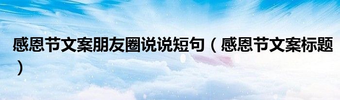 感恩节文案朋友圈说说短句（感恩节文案标题）