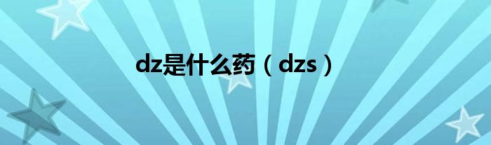 dz是什么药（dzs）