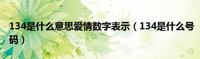 134是什么意思爱情数字表示（134是什么号码）