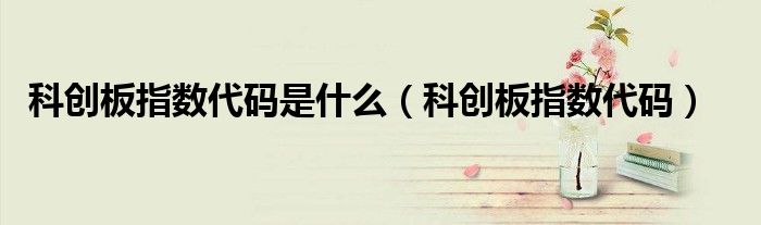 科创板指数代码是什么（科创板指数代码）