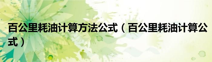 百公里耗油计算方法公式（百公里耗油计算公式）