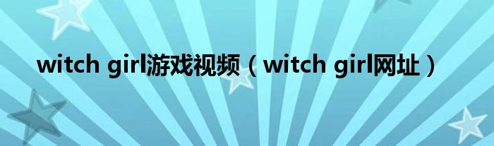 witch girl游戏视频（witch girl网址）