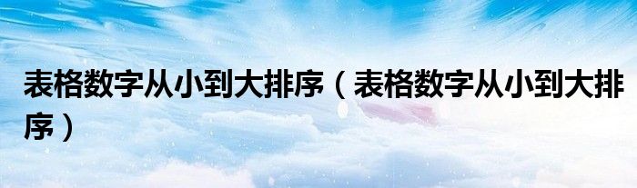 表格数字从小到大排序（表格数字从小到大排序）