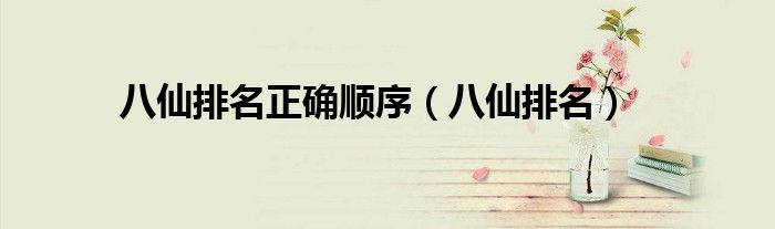 八仙排名正确顺序（八仙排名）