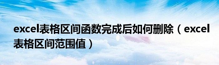 excel表格区间函数完成后如何删除（excel表格区间范围值）