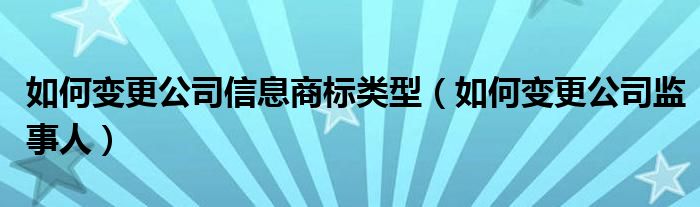 如何变更公司信息商标类型（如何变更公司监事人）